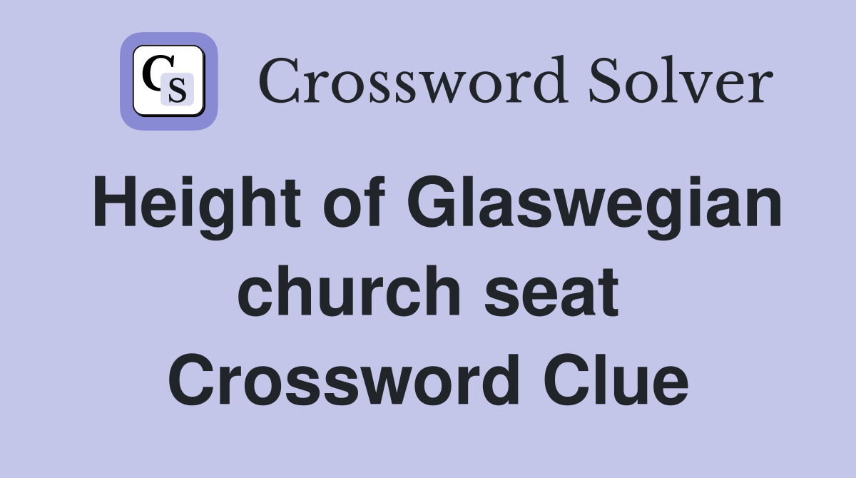 Height of Glaswegian church seat Crossword Clue