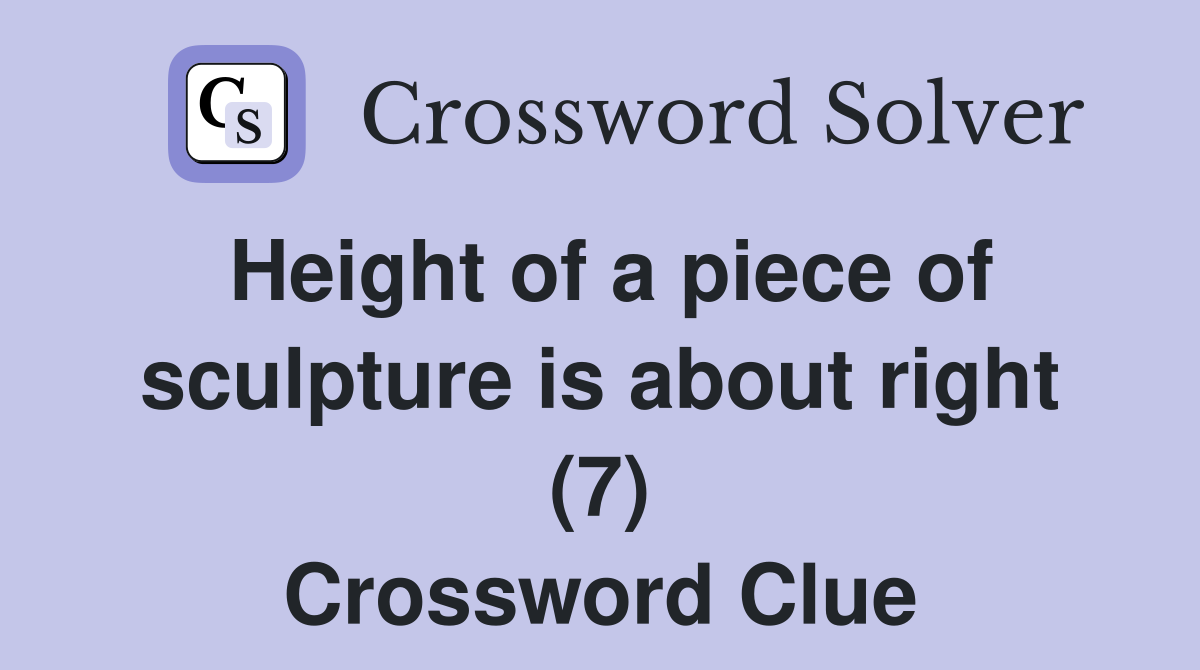 Height of a piece of sculpture is about right (7) Crossword Clue