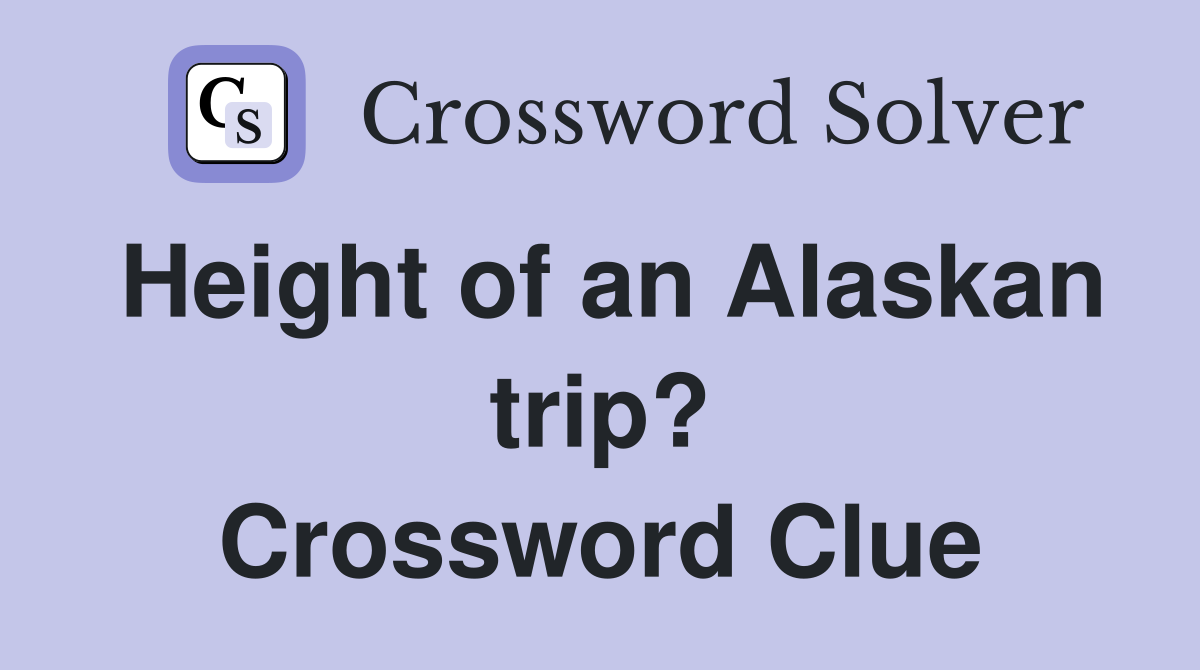 Height of an Alaskan trip? Crossword Clue