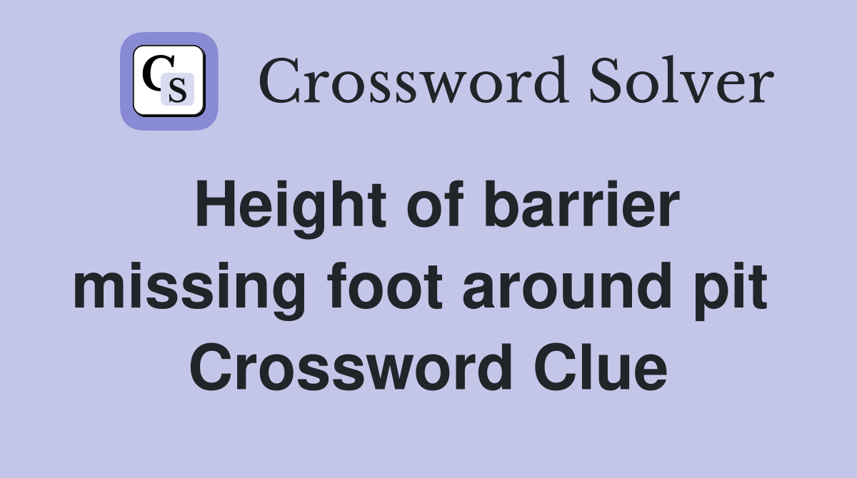 Height of barrier missing foot around pit  Crossword Clue