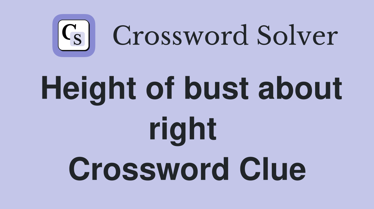Height of bust about right  Crossword Clue