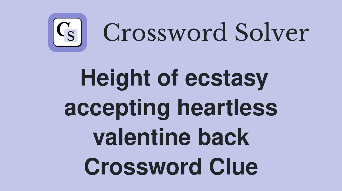 Height of ecstasy accepting heartless valentine back Crossword Clue