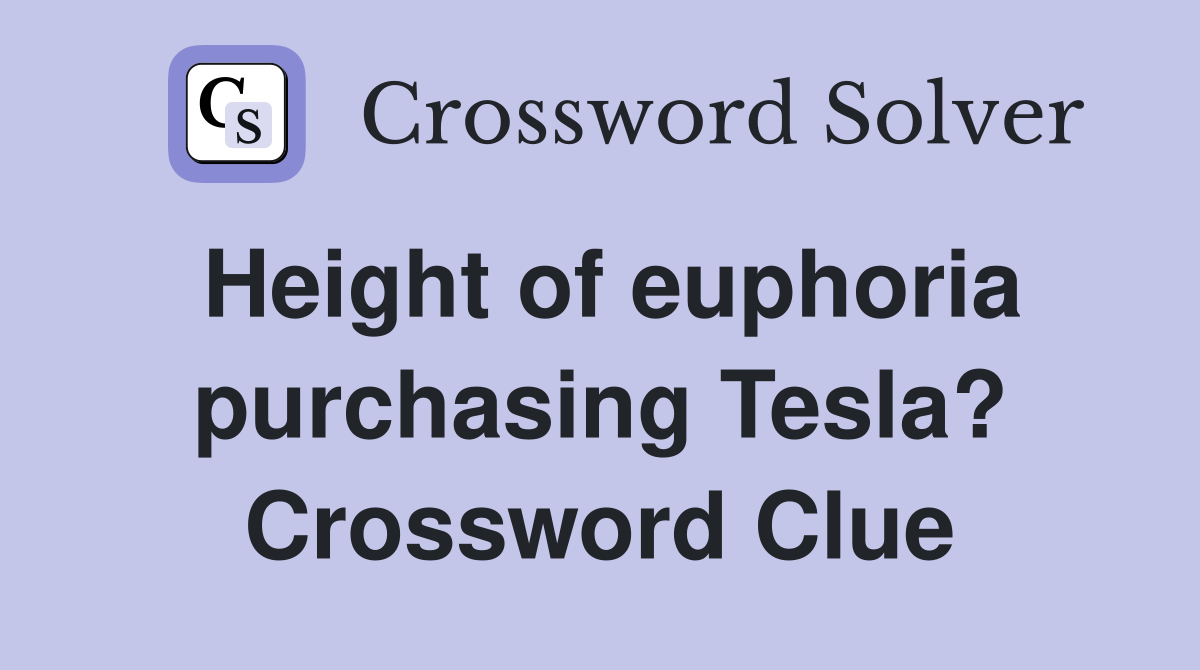 Height of euphoria purchasing Tesla? Crossword Clue