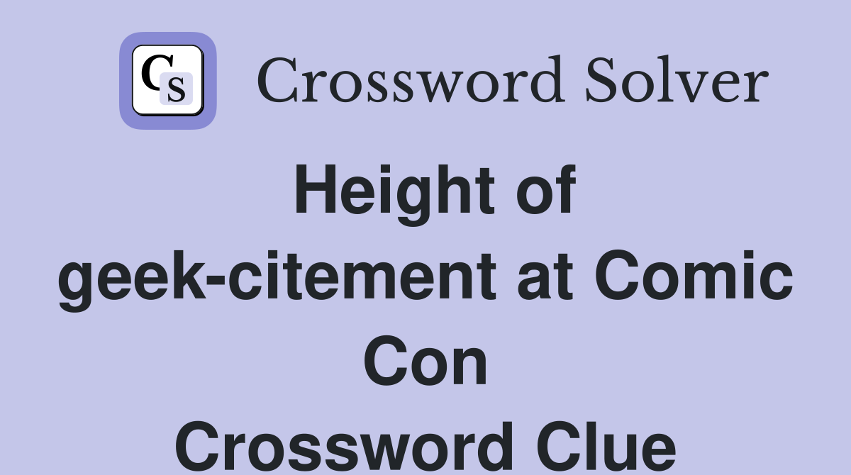 Height of geek-citement at Comic Con Crossword Clue