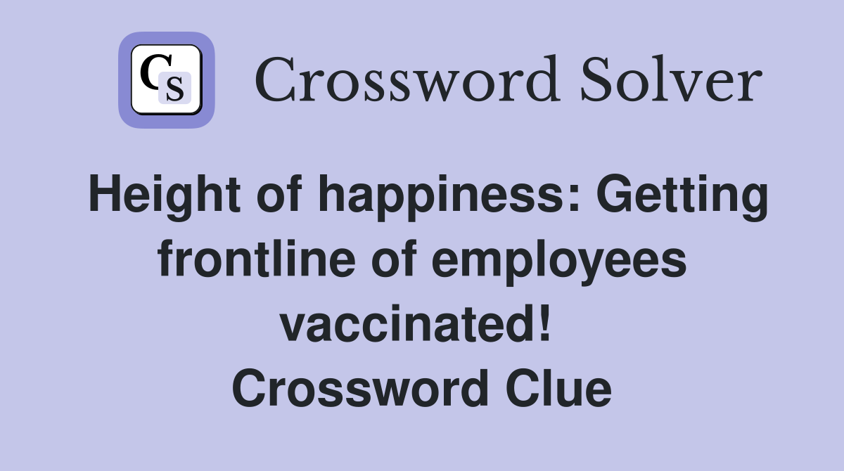 Height of happiness: Getting frontline of employees vaccinated!  Crossword Clue