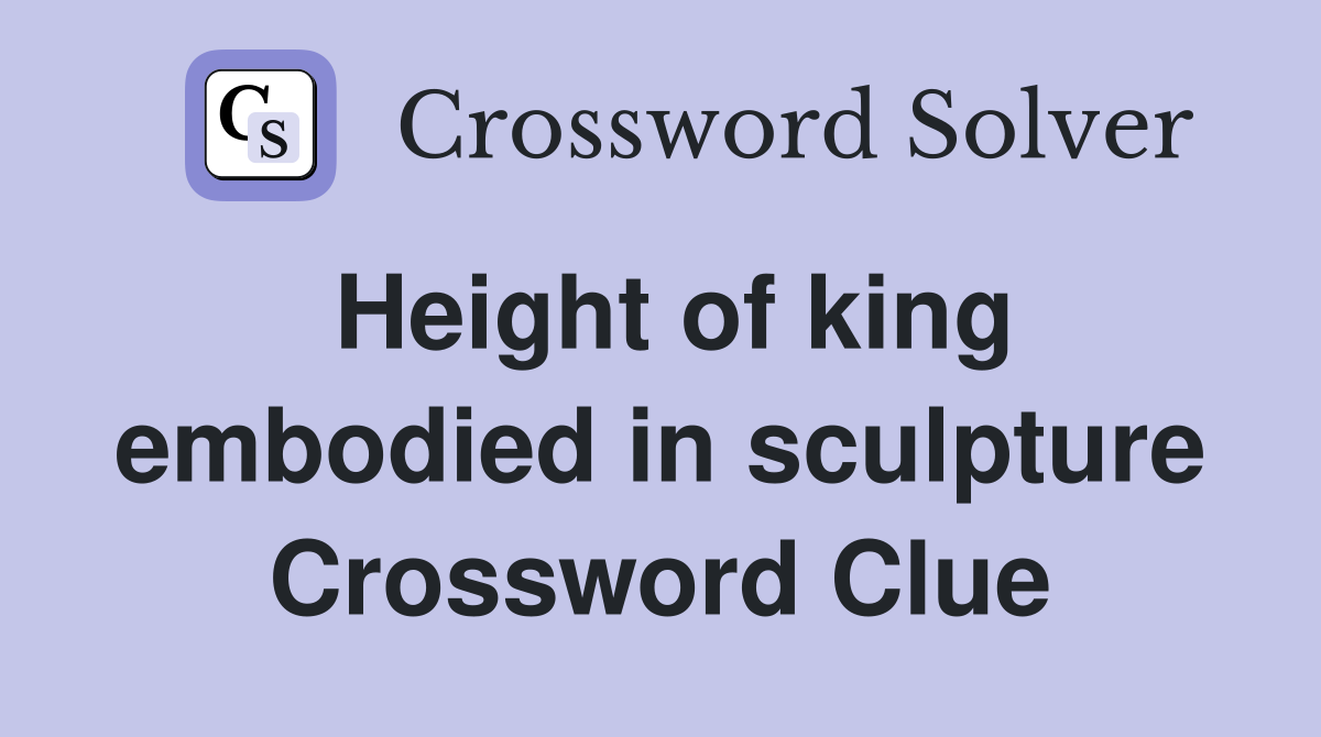 Height of king embodied in sculpture Crossword Clue