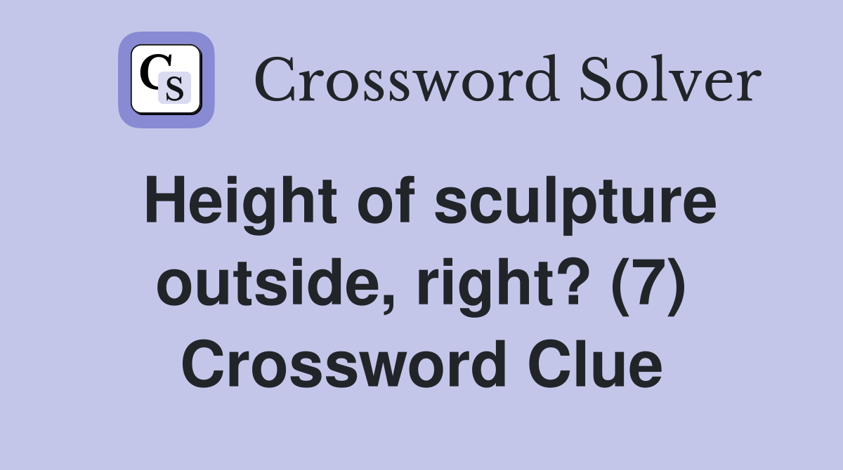 Height of sculpture outside, right? (7) Crossword Clue