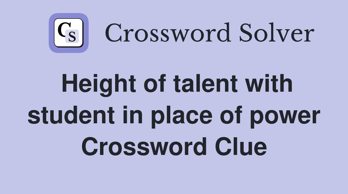 Height of talent with student in place of power Crossword Clue