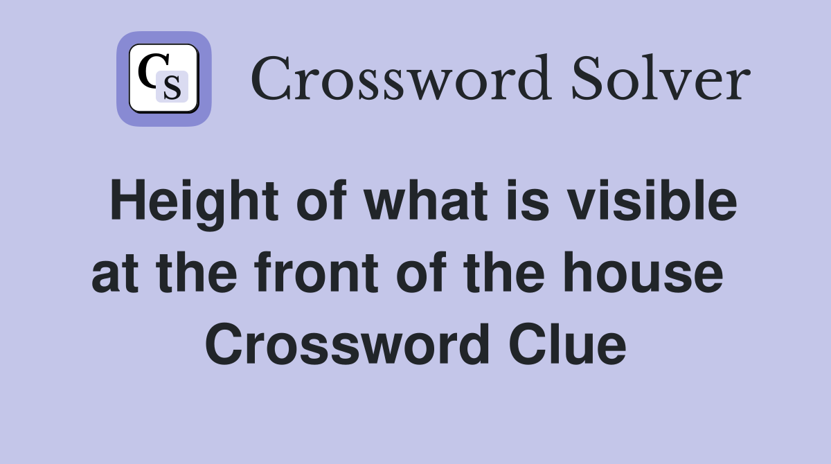 Height of what is visible at the front of the house  Crossword Clue
