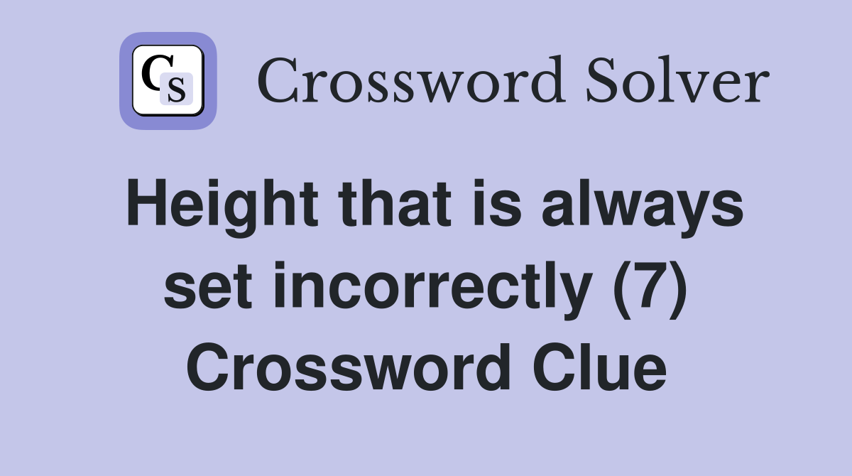 Height that is always set incorrectly (7) Crossword Clue