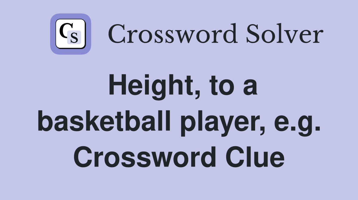 Height, to a basketball player, e.g. Crossword Clue
