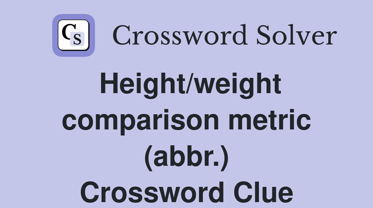 Height/weight comparison metric (abbr.) Crossword Clue