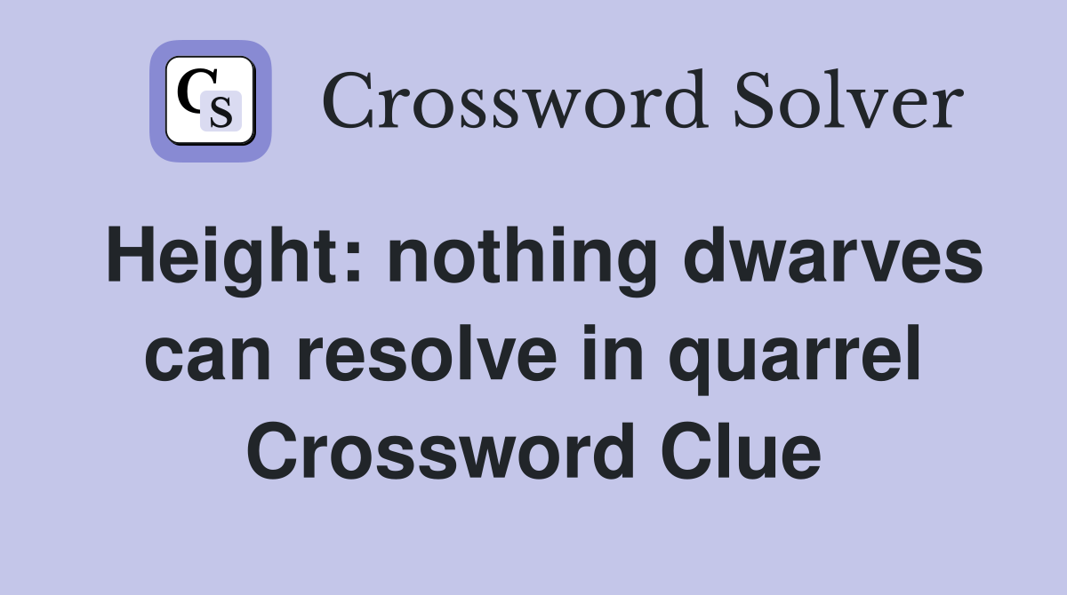 Height: nothing dwarves can resolve in quarrel Crossword Clue