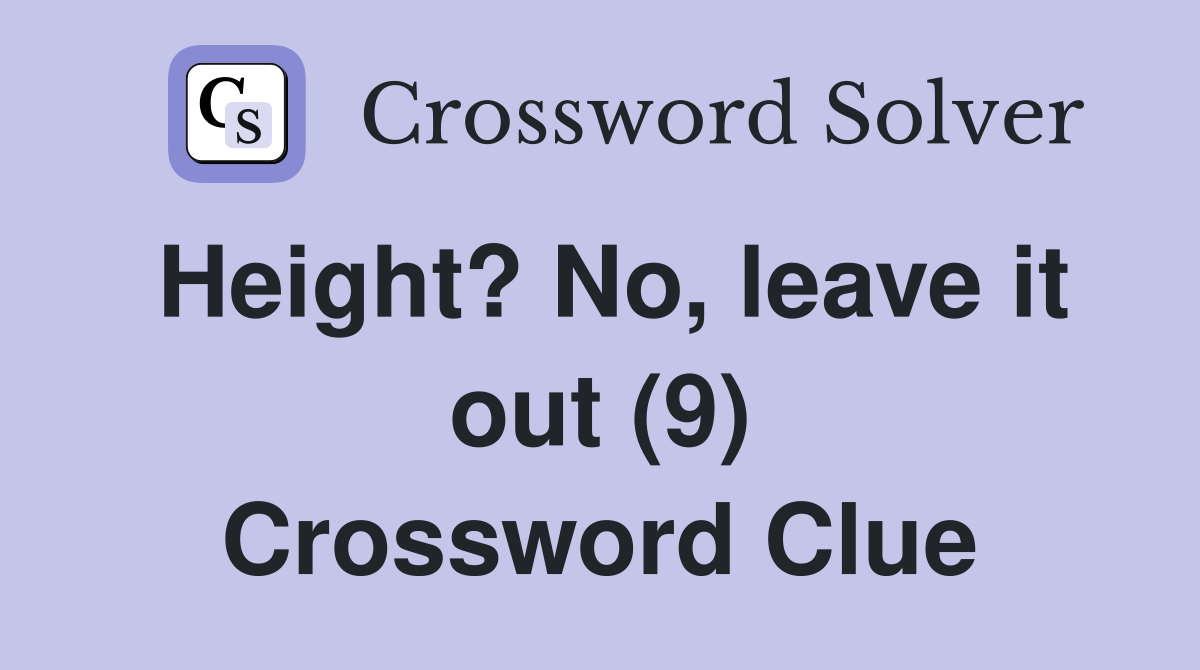 Height? No, leave it out (9) Crossword Clue