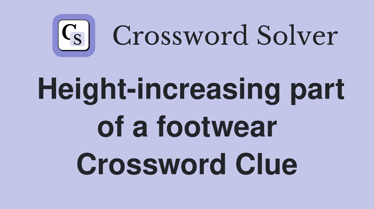 Height-increasing part of a footwear Crossword Clue