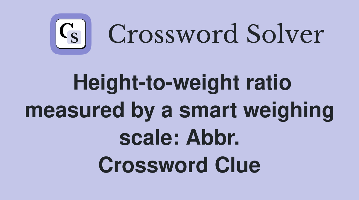 Height-to-weight ratio measured by a smart weighing scale: Abbr. Crossword Clue
