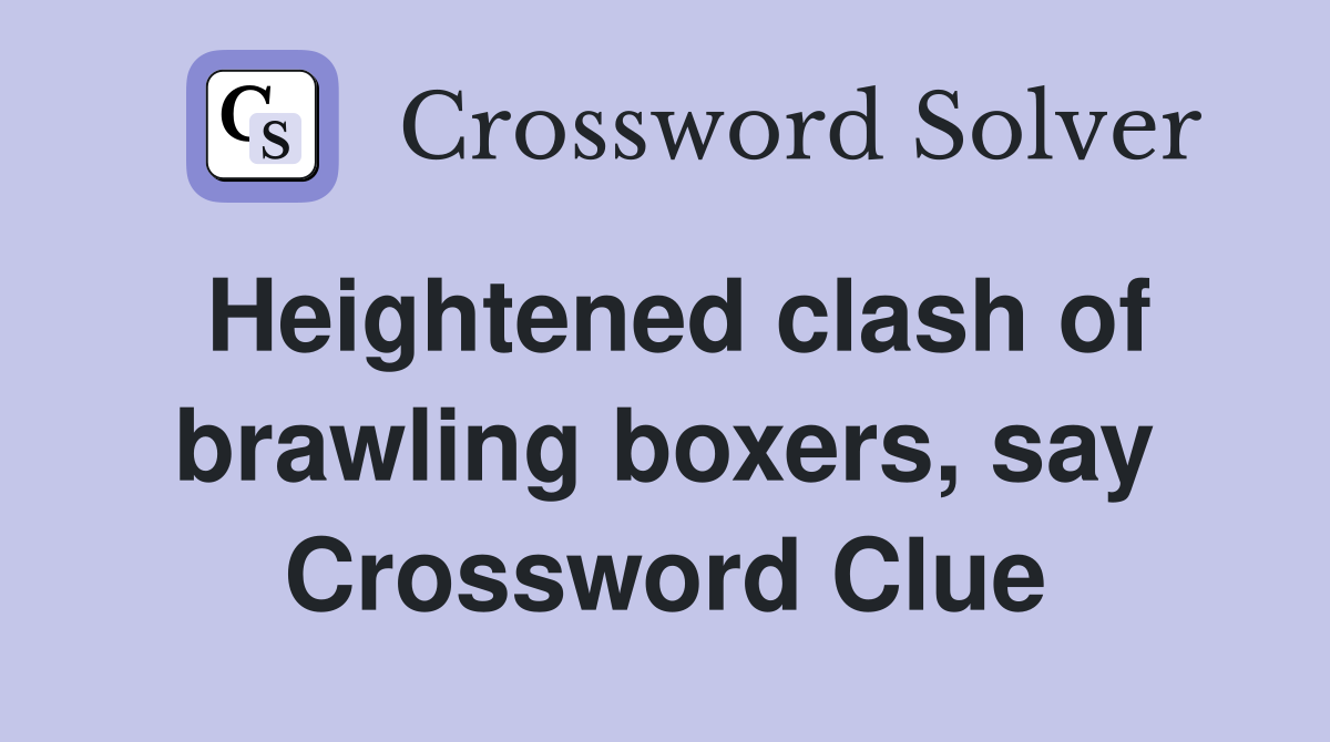 Heightened clash of brawling boxers, say Crossword Clue