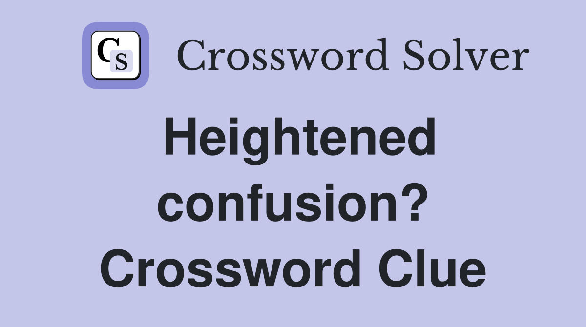 Heightened confusion? Crossword Clue