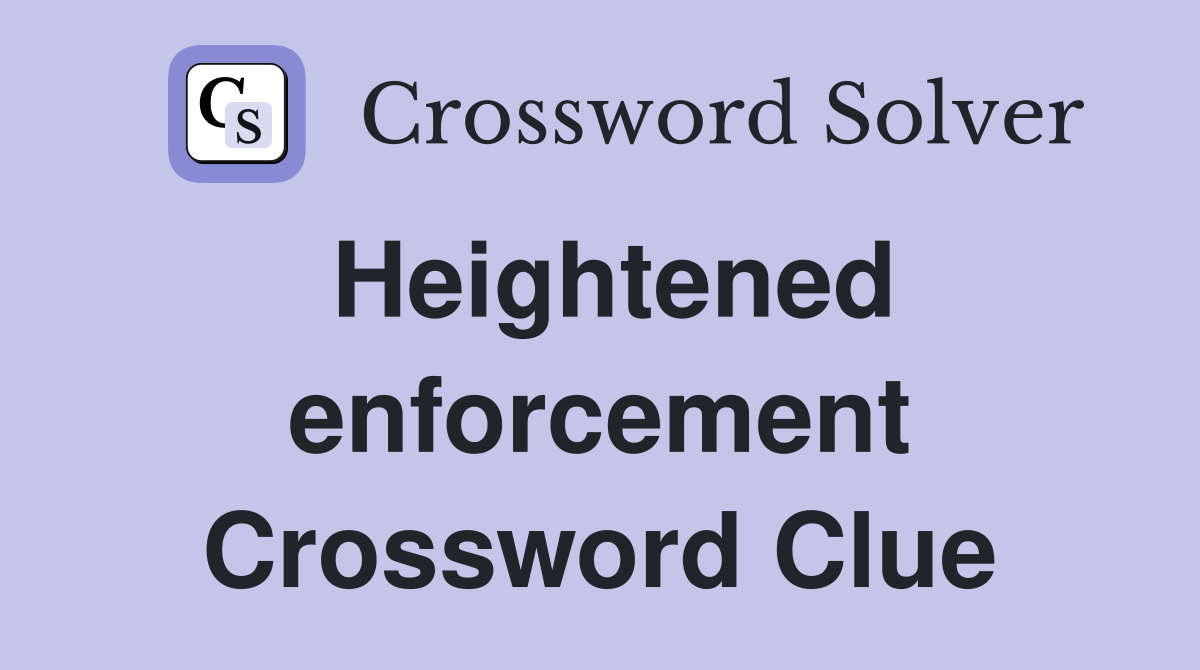 Heightened enforcement Crossword Clue