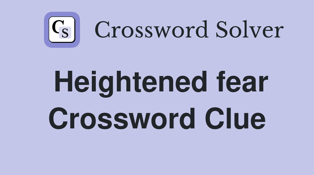 Heightened fear Crossword Clue
