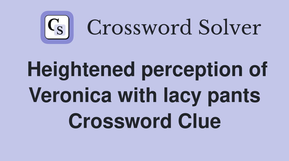 Heightened perception of Veronica with lacy pants Crossword Clue