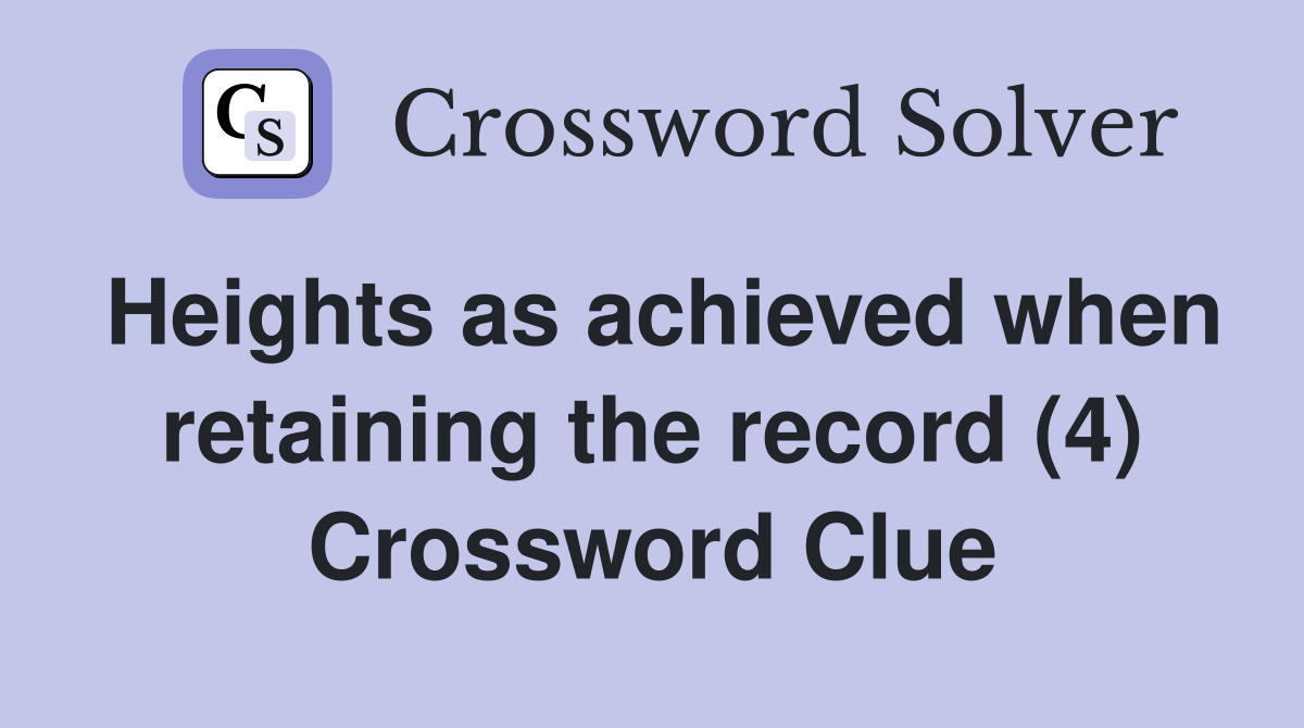 Heights as achieved when retaining the record (4) Crossword Clue
