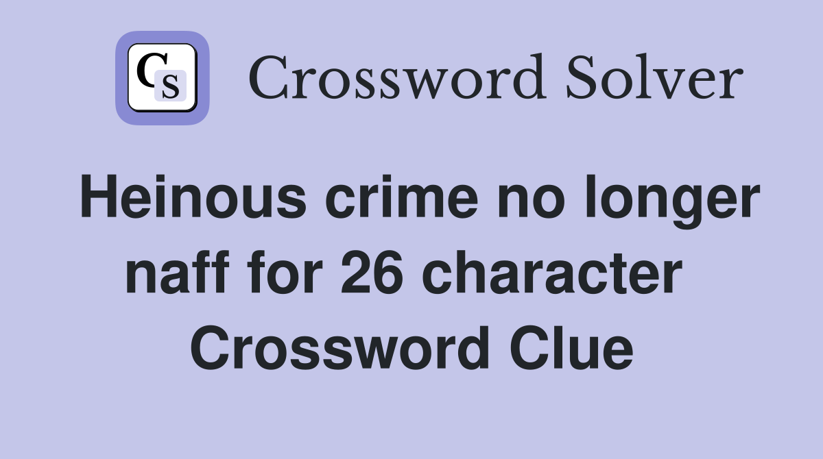 Heinous crime no longer naff for 26 character  Crossword Clue