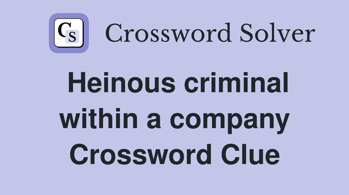 Heinous criminal within a company Crossword Clue