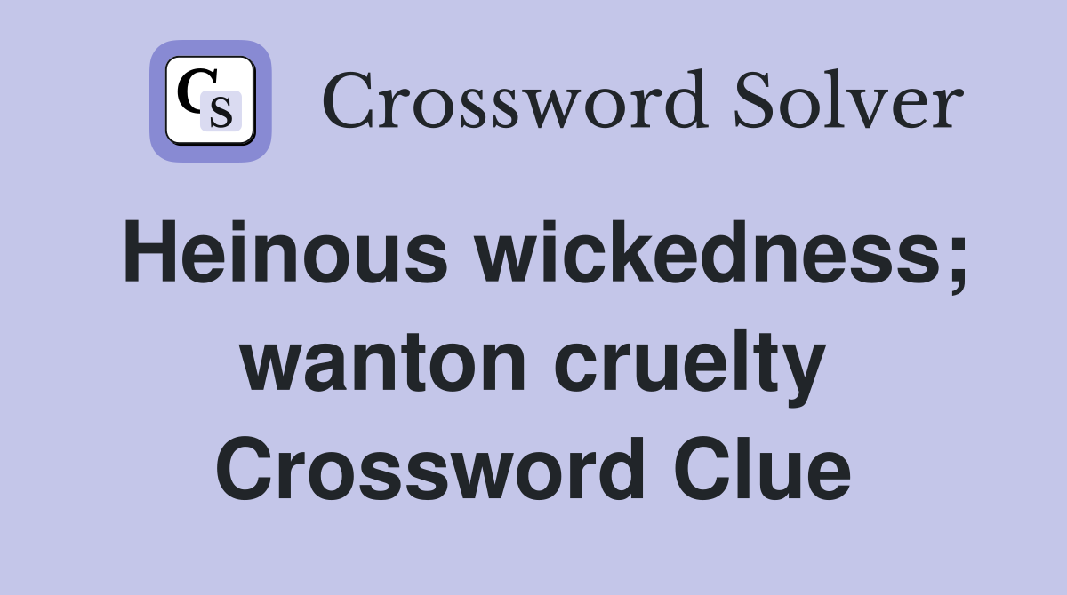 Heinous wickedness; wanton cruelty Crossword Clue