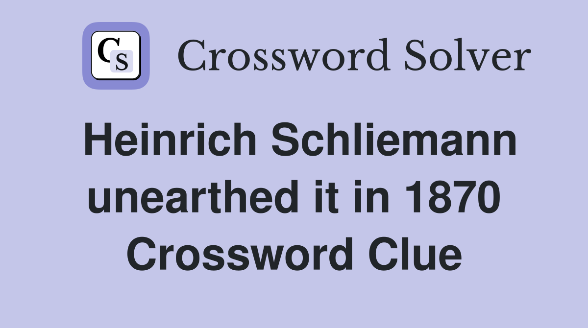 Heinrich Schliemann unearthed it in 1870 Crossword Clue