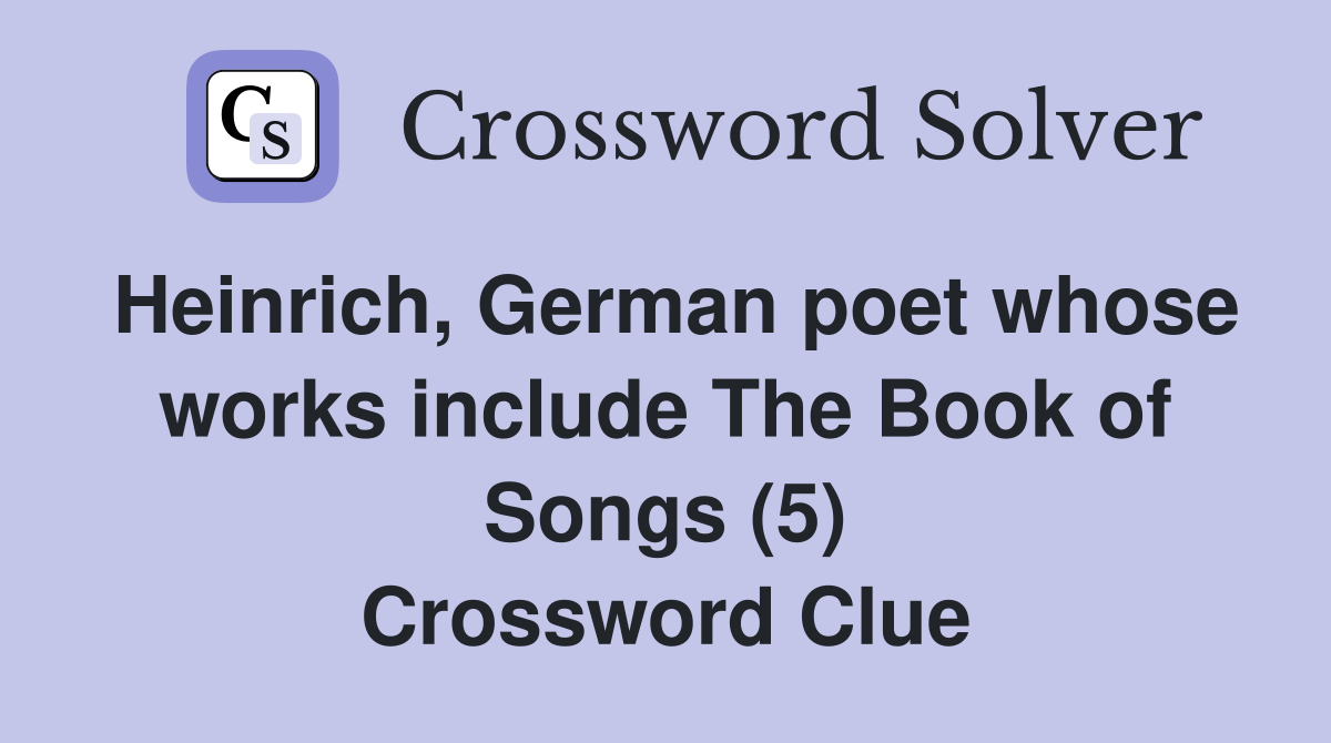 Heinrich, German poet whose works include The Book of Songs (5) Crossword Clue