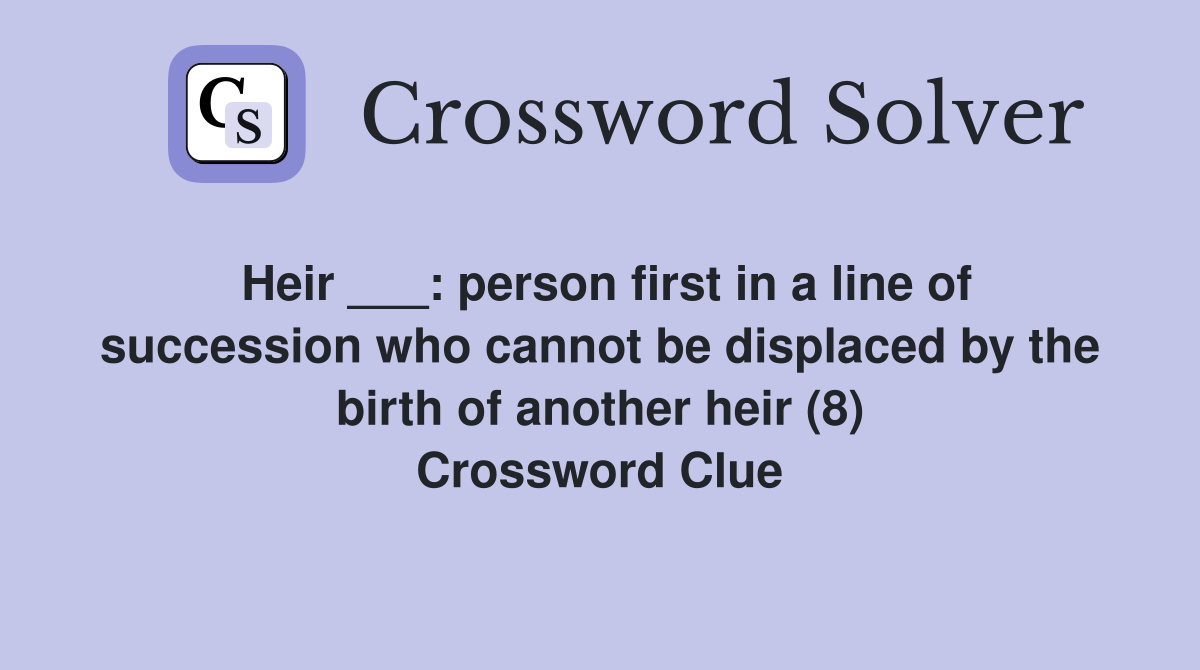 Heir ___: person first in a line of succession who cannot be displaced by the birth of another heir (8) Crossword Clue