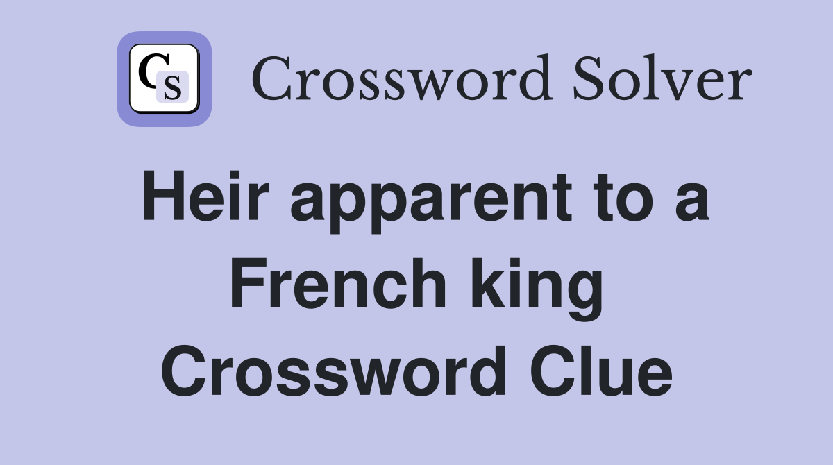 Heir apparent to a French king Crossword Clue