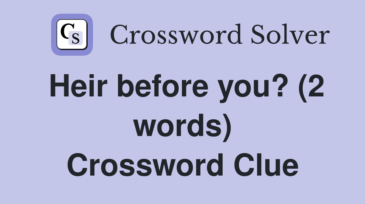 Heir before you? (2 words) Crossword Clue