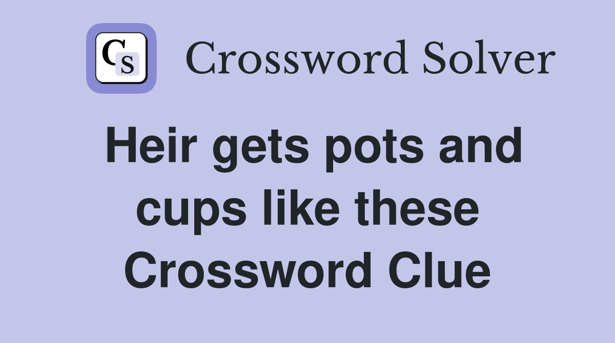Heir gets pots and cups like these Crossword Clue