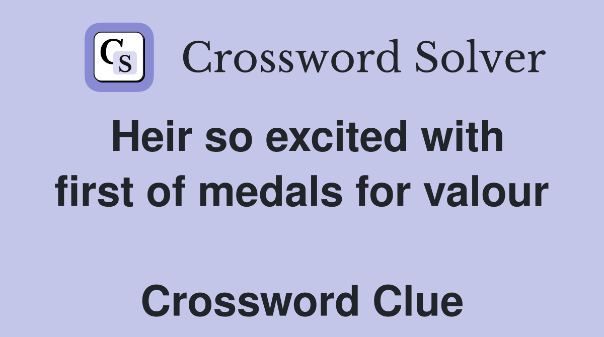 Heir so excited with first of medals for valour  Crossword Clue