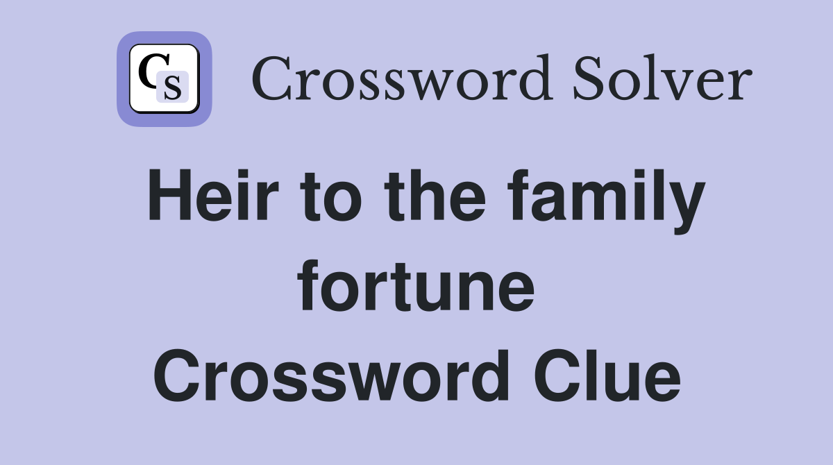 Heir to the family fortune Crossword Clue