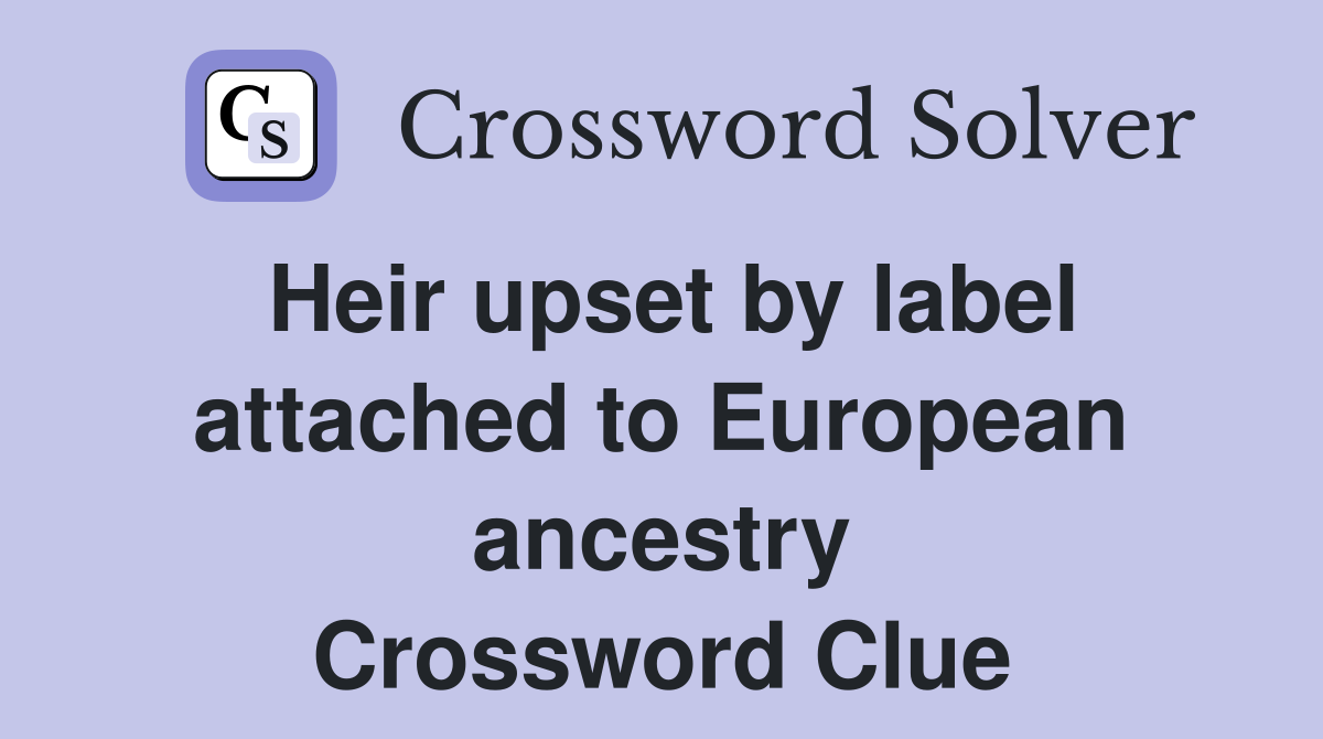 Heir upset by label attached to European ancestry Crossword Clue