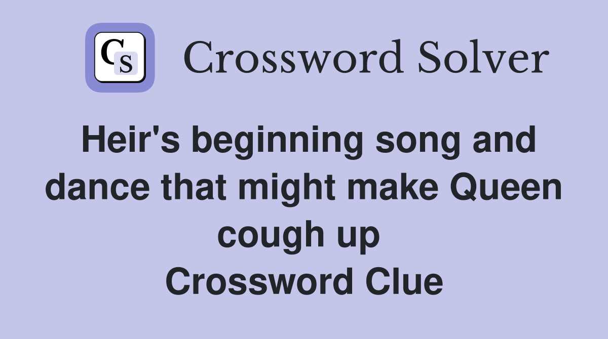 Heir's beginning song and dance that might make Queen cough up  Crossword Clue