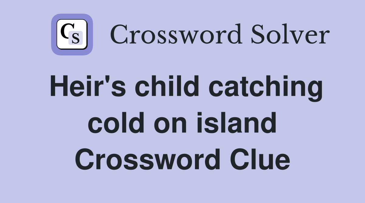 Heir's child catching cold on island Crossword Clue