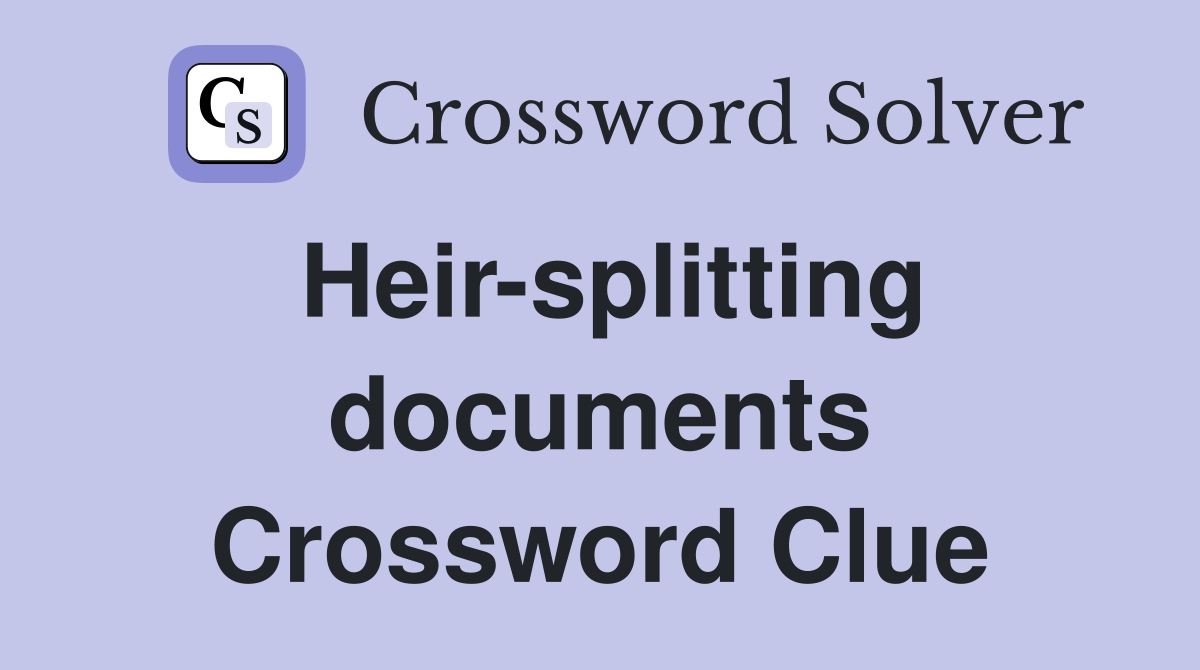 Heir-splitting documents Crossword Clue
