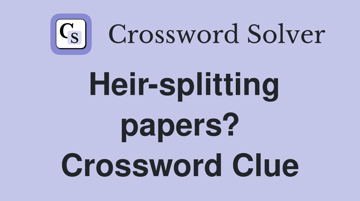 Heir-splitting papers? Crossword Clue
