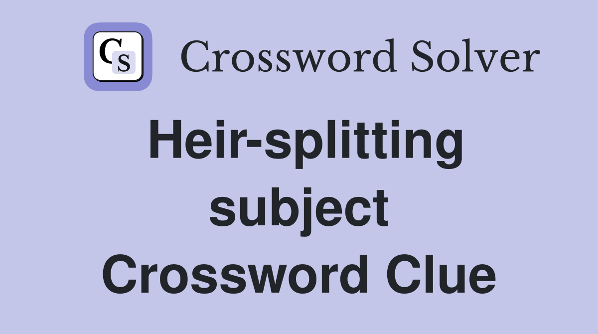 Heir-splitting subject Crossword Clue