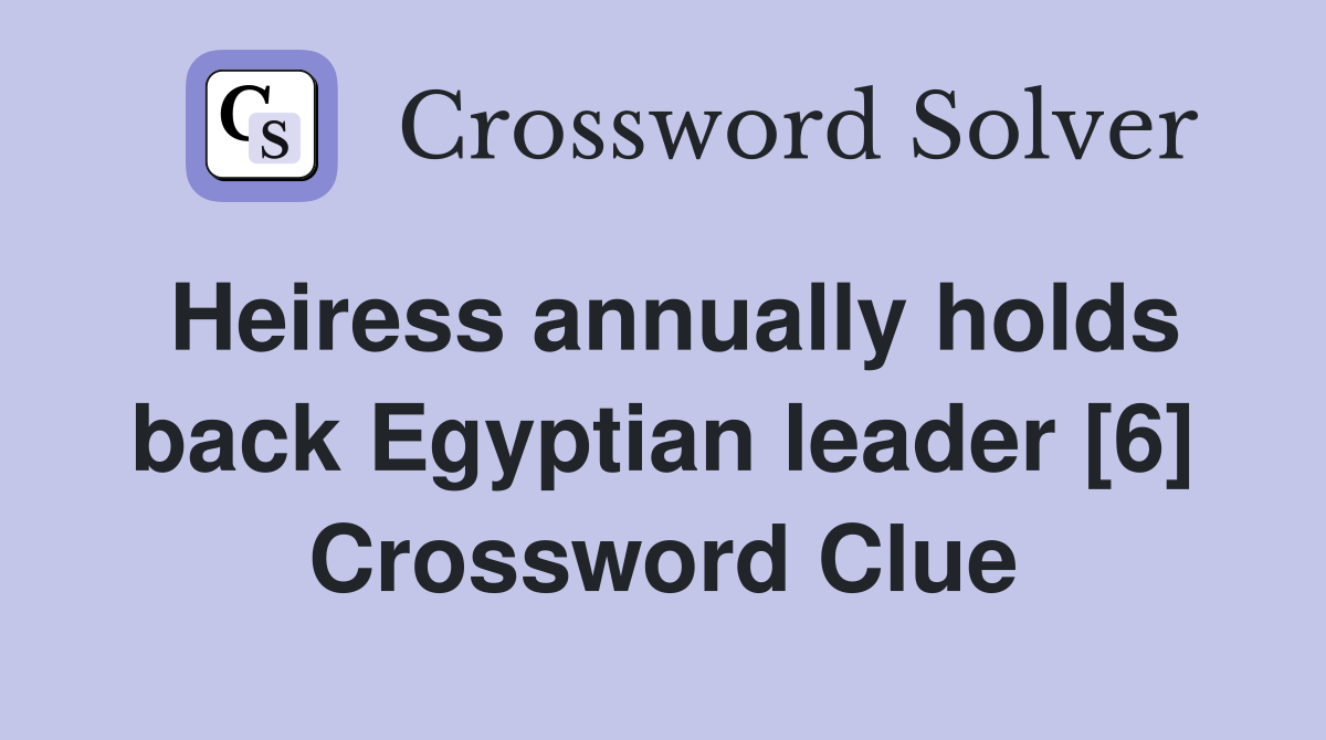 Heiress annually holds back Egyptian leader [6] Crossword Clue
