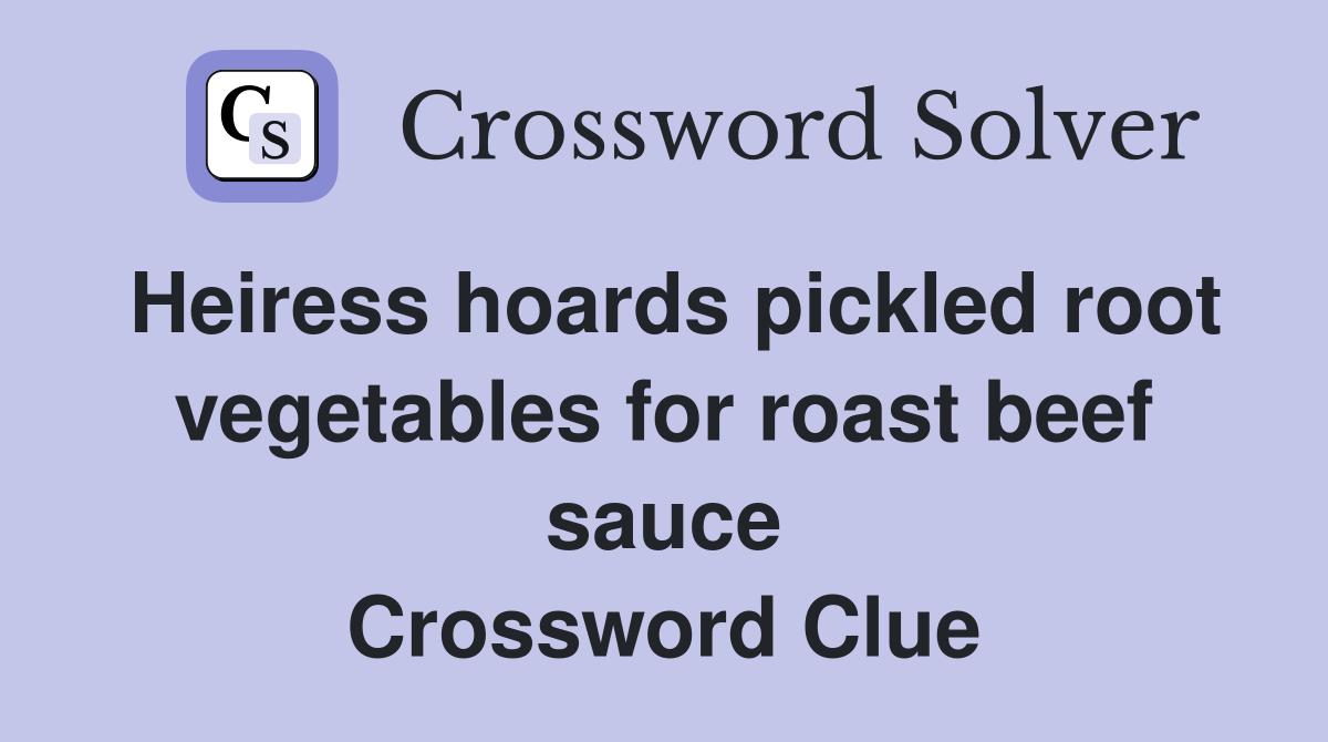 Heiress hoards pickled root vegetables for roast beef sauce Crossword Clue