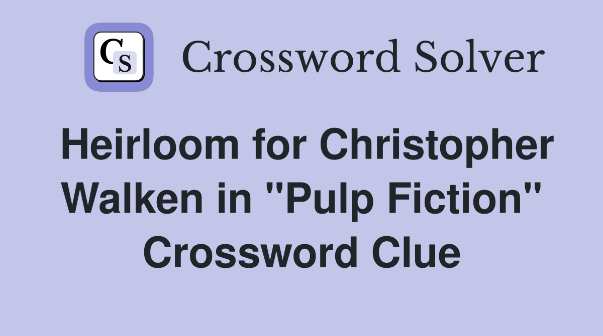Heirloom for Christopher Walken in "Pulp Fiction" Crossword Clue
