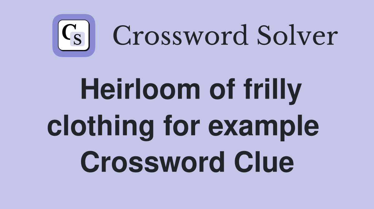 Heirloom of frilly clothing for example  Crossword Clue