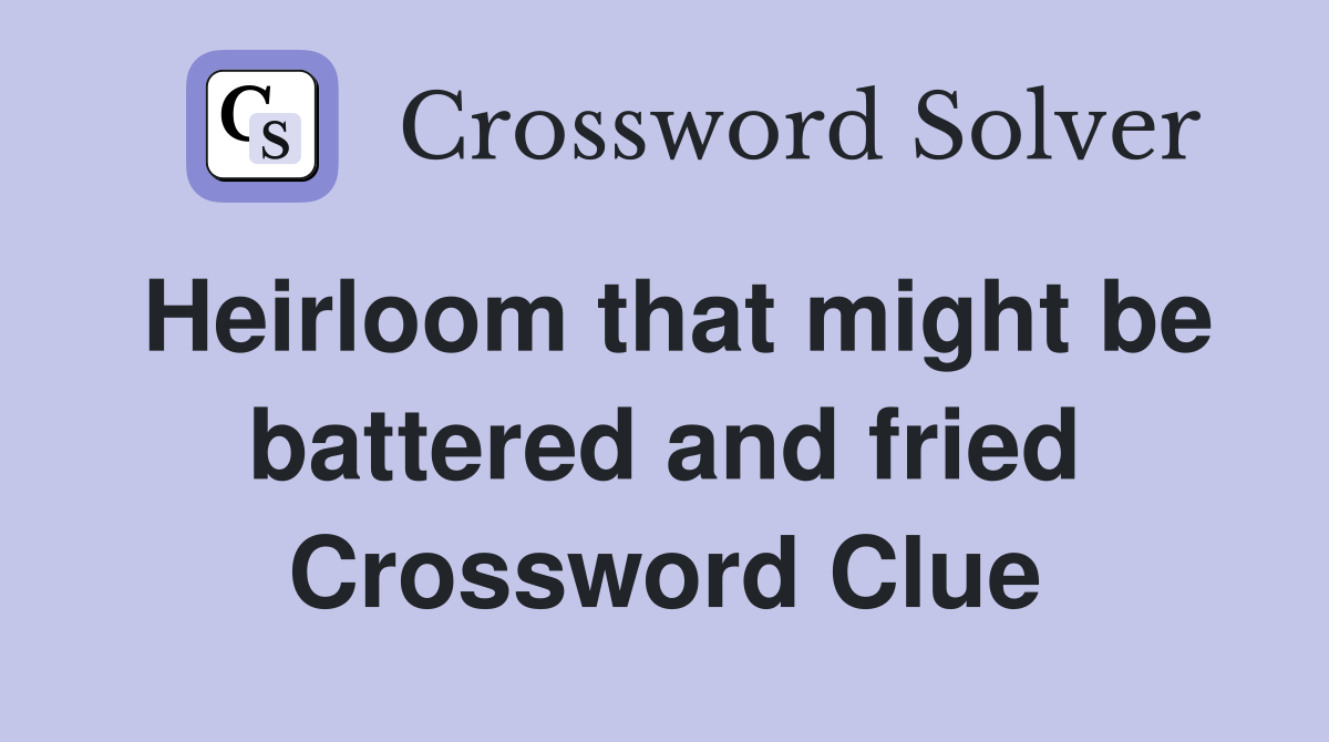 Heirloom that might be battered and fried Crossword Clue