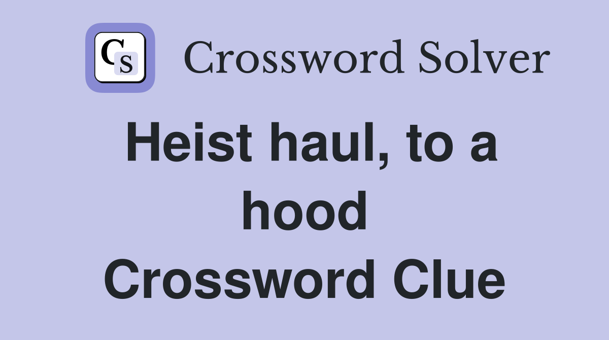 Heist haul, to a hood Crossword Clue