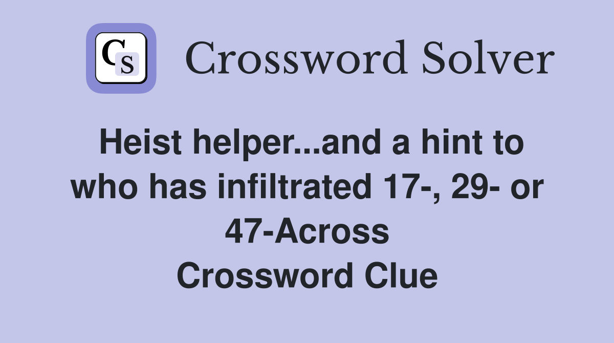 Heist helper...and a hint to who has infiltrated 17-, 29- or 47-Across Crossword Clue